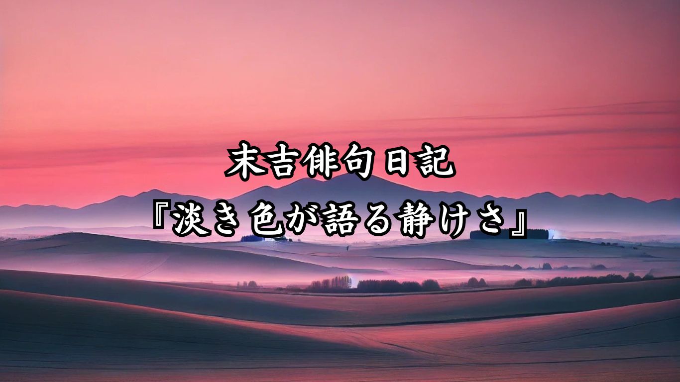 末吉俳句日記『淡き色が語る静けさ』タイトルイメージ