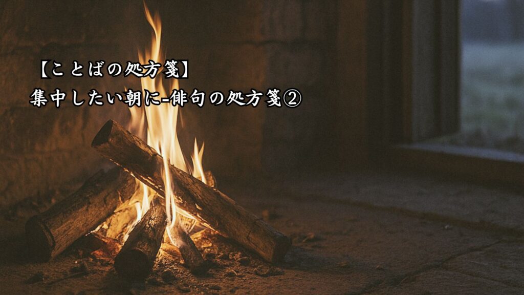 【ことばの処方箋】集中したい朝に|心を整える4つの言葉「榾の火や あかつき方の 五六尺」この俳句のイメージ画像