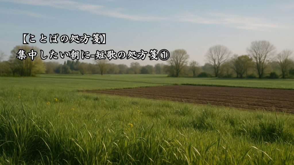 【ことばの処方箋】集中したい朝に|心を整える4つの言葉「畑中の 草にうごける 風ありて
けふ春の日の うららけきかも」この短歌のイメージ画像