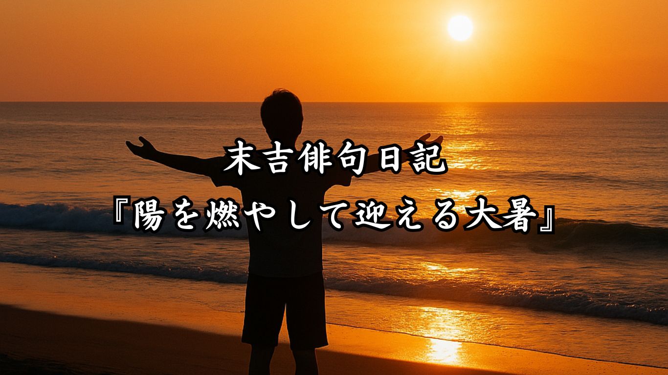 末吉俳句日記『陽を燃やして迎える大暑』タイトルイメージ