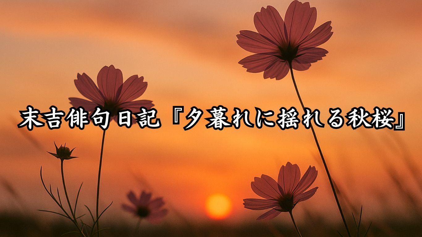 末吉俳句日記末吉俳句日記『夕暮れに揺れる秋桜』タイトルイメージ
