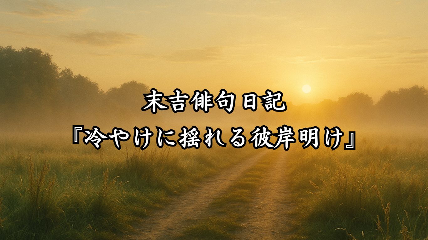 末吉俳句日記末吉俳句日記『冷やけに揺れる彼岸明け』タイトルイメージ
