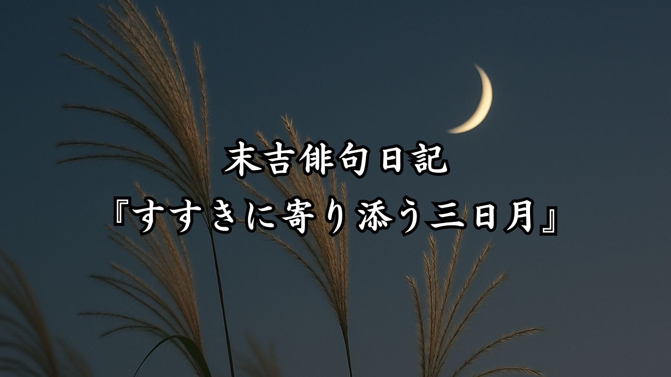 末吉俳句日記末吉俳句日記『すすきに寄り添う三日月』タイトルイメージ