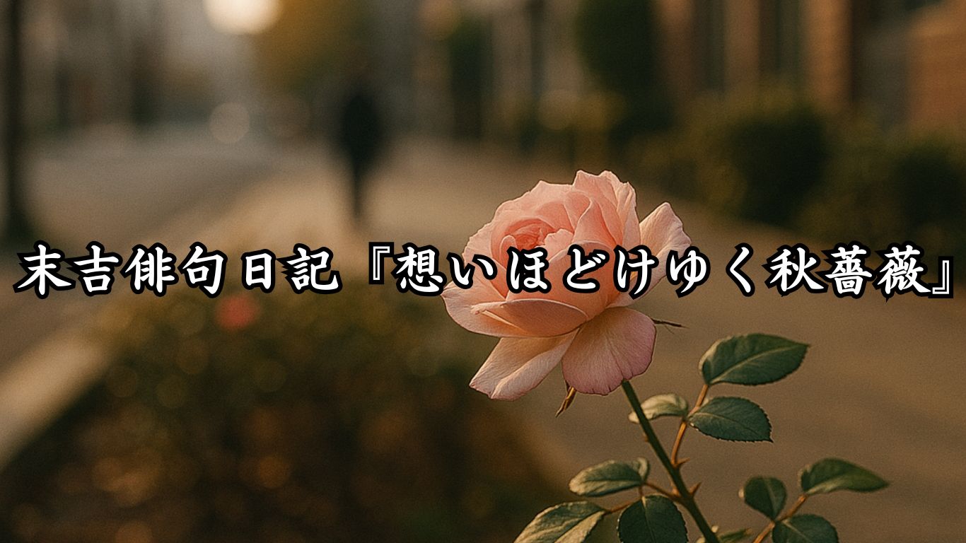 末吉俳句日記末吉俳句日記『想いほどけゆく秋薔薇』タイトルイメージ