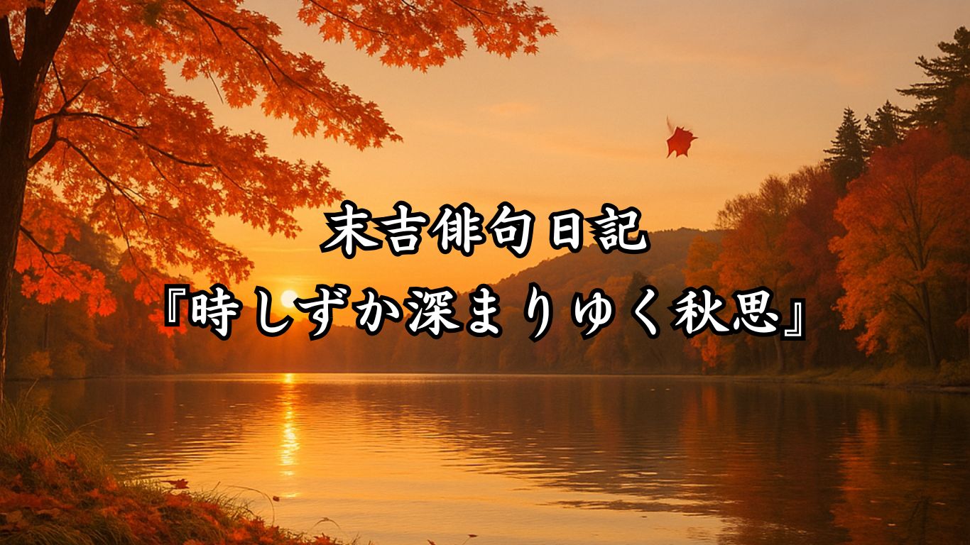 末吉俳句日記末吉俳句日記『時しずか深まりゆく秋思』タイトルイメージ