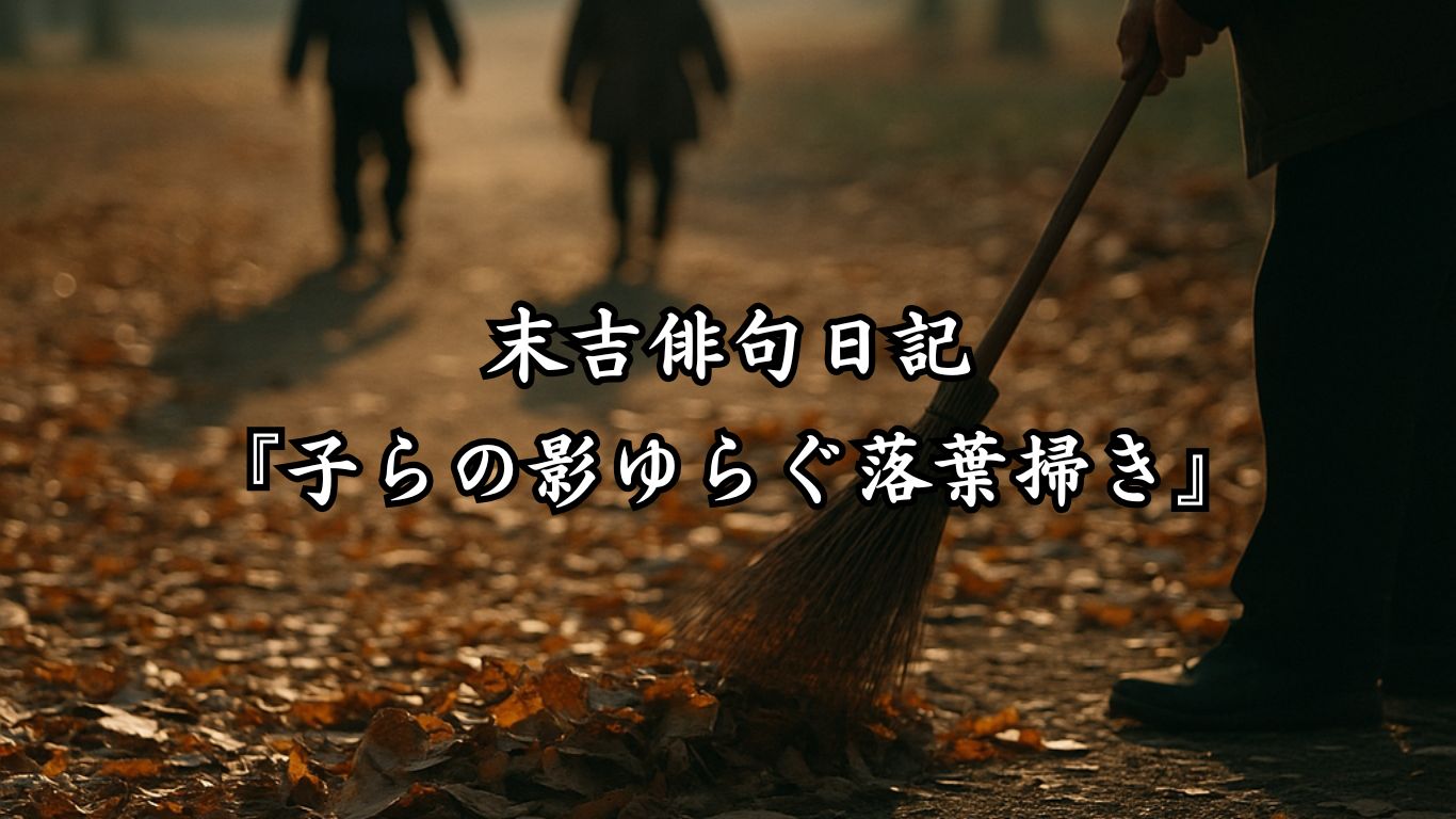 末吉俳句日記末吉俳句日記『子らの影ゆらぐ落葉掃き』タイトルイメージ
