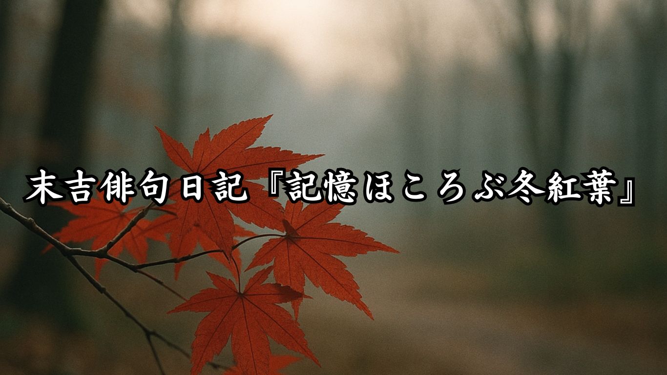 末吉俳句日記末吉俳句日記『記憶ほころぶ冬紅葉』タイトルイメージ