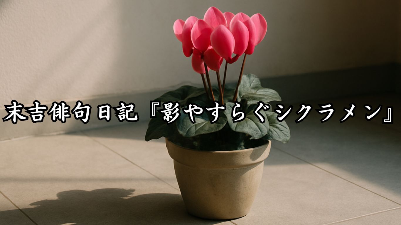末吉俳句日記末吉俳句日記『影やすらぐシクラメン』タイトルイメージ