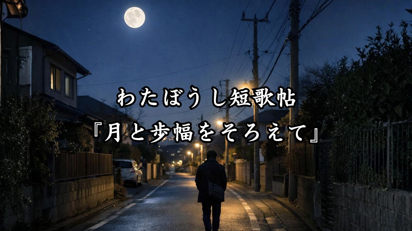 わたぼうし短歌帖『月と歩幅をそろえて』 - わたぼうしの詩小径 ―俳句と短歌帖―