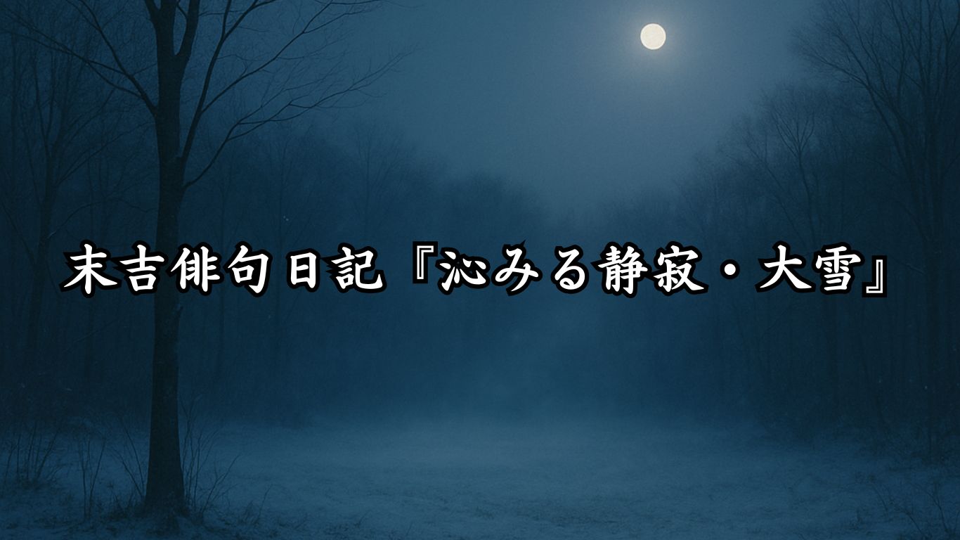 末吉俳句日記末吉俳句日記『沁みる静寂・大雪』タイトルイメージ